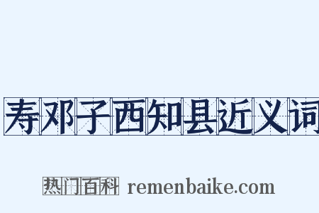 寿邓子西知县近义词是什么意思的图片